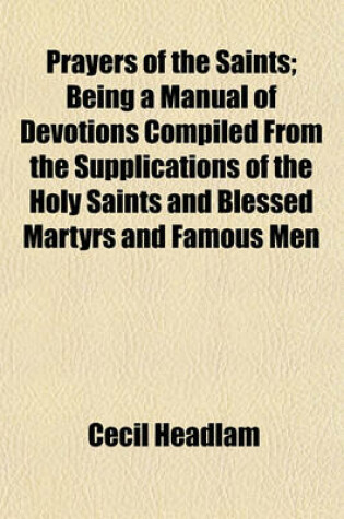 Cover of Prayers of the Saints; Being a Manual of Devotions Compiled from the Supplications of the Holy Saints and Blessed Martyrs and Famous Men