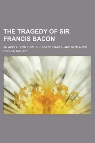 Cover of The Tragedy of Sir Francis Bacon; An Appeal for Further Investigation and Research