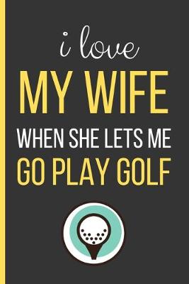 Book cover for I Love My Wife When She Lets Me Go Play Golf