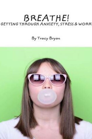 Cover of Breathe! Getting Through Anxiety, Stress & Worry