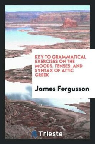 Cover of Grammatical Exercises on the Moods, Tenses, and Syntax of Attic Greek. [with] Key