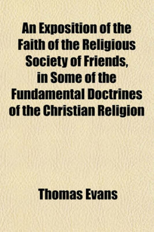 Cover of An Exposition of the Faith of the Religious Society of Friends, in Some of the Fundamental Doctrines of the Christian Religion; To Which Is Prefixed a Brief Account of the Rise of the Society