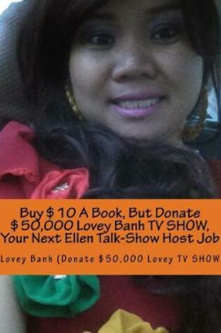 Cover of Buy $10 a Book, But Donate $50,000 Lovey Banh TV Show, Your Next Ellen Talk-Show Host Job