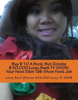 Book cover for Buy $10 a Book, But Donate $50,000 Lovey Banh TV Show, Your Next Ellen Talk-Show Host Job