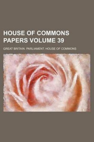 Cover of House of Commons Papers Volume 39