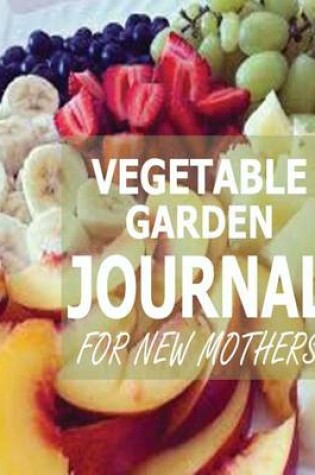 Cover of Vegetable Garden Journal For New Mothers