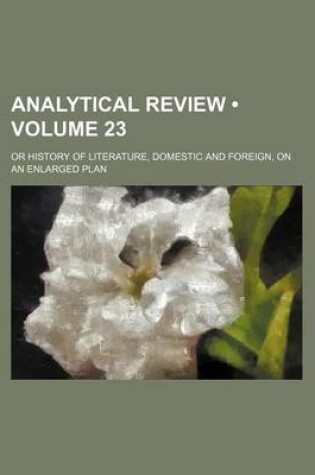 Cover of Analytical Review (Volume 23); Or History of Literature, Domestic and Foreign, on an Enlarged Plan