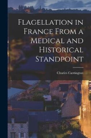 Cover of Flagellation in France From a Medical and Historical Standpoint