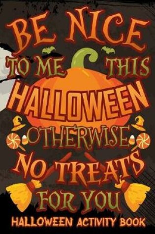 Cover of Be Nice This Halloween Otherwise No Treats for You Halloween Activity Book