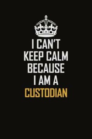 Cover of I Can't Keep Calm Because I Am A Custodian