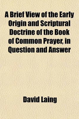 Book cover for A Brief View of the Early Origin and Scriptural Doctrine of the Book of Common Prayer, in Question and Answer