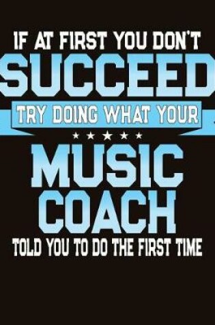 Cover of If At First You Don't Succeed Try Doing What Your Music Coach Told You To Do The First Time