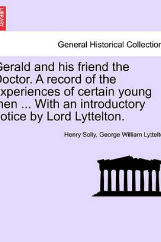 Cover of Gerald and His Friend the Doctor. a Record of the Experiences of Certain Young Men ... with an Introductory Notice by Lord Lyttelton.