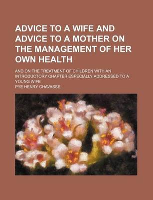 Book cover for Advice to a Wife and Advice to a Mother on the Management of Her Own Health; And on the Treatment of Children with an Introductory Chapter Especially Addressed to a Young Wife