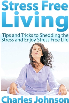 Book cover for Stress Free Living: Tips and Tricks to Shedding the Stress and Enjoy Stress Free Life