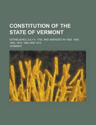 Book cover for Constitution of the State of Vermont; Established July 9, 1793, and Amended in 1828, 1836, 1850, 1870, 1883 and 1913