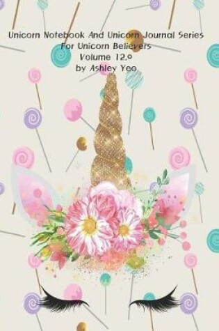 Cover of Unicorn Notebook And Unicorn Journal Series For Unicorn Believers Volume 12.0 by Ashley Yeo