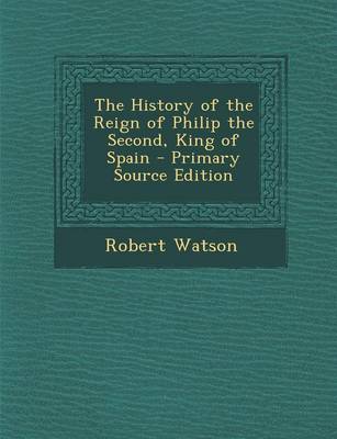 Book cover for The History of the Reign of Philip the Second, King of Spain - Primary Source Edition