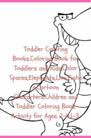 Cover of Toddler Coloring Books.Coloring Book for Toddlers and Kids.Color Spaces, Elephants, Lion, Fishes, Cartoon Characters.Children and Toddler Coloring Book Activity for Ages 2-4,1-3.