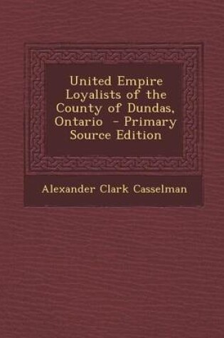 Cover of United Empire Loyalists of the County of Dundas, Ontario - Primary Source Edition