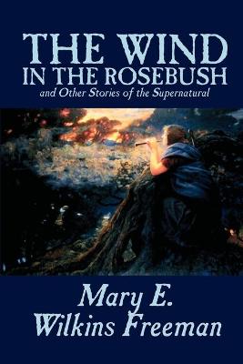 Book cover for The Wind in the Rosebush, and Other Stories of the Supernatural by Mary E. Wilkins Freeman, Fiction, Literary