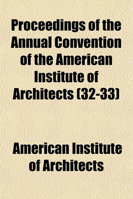 Book cover for Proceedings of the Annual Convention of the American Institute of Architects (Volume 32-33)