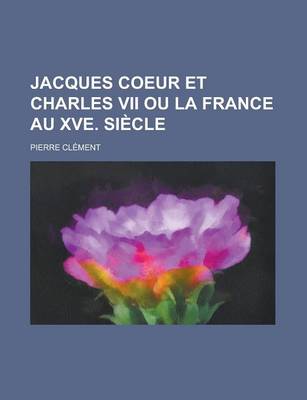 Book cover for Jacques Coeur Et Charles VII Ou La France Au Xve. Si Cle