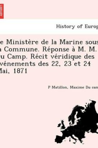 Cover of Le Ministe Re de La Marine Sous La Commune. Re Ponse A M. M. Du Camp. Re Cit Ve Ridique Des E Ve Nements Des 22, 23 Et 24 Mai, 1871