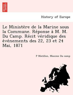 Book cover for Le Ministe Re de La Marine Sous La Commune. Re Ponse A M. M. Du Camp. Re Cit Ve Ridique Des E Ve Nements Des 22, 23 Et 24 Mai, 1871