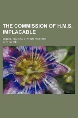 Cover of The Commission of H.M.S. Implacable; Mediterranean Station, 1901-1904