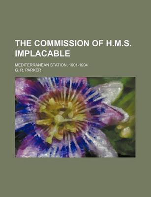 Book cover for The Commission of H.M.S. Implacable; Mediterranean Station, 1901-1904