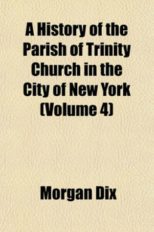 Cover of A History of the Parish of Trinity Church in the City of New York (Volume 4)