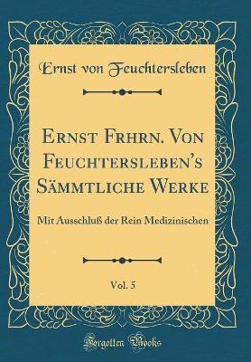 Book cover for Ernst Frhrn. Von Feuchtersleben's Sämmtliche Werke, Vol. 5: Mit Ausschluß der Rein Medizinischen (Classic Reprint)