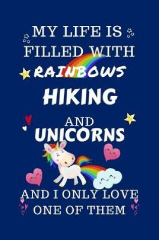 Cover of My Life Is Filled With Rainbows Hiking And Unicorns And I Only Love One Of Them