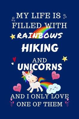 Book cover for My Life Is Filled With Rainbows Hiking And Unicorns And I Only Love One Of Them