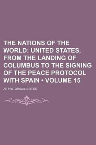 Cover of The Nations of the World (Volume 15); United States, from the Landing of Columbus to the Signing of the Peace Protocol with Spain. an Historical Series