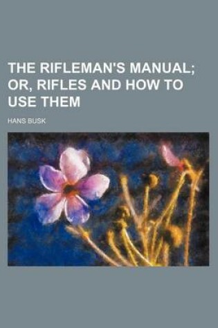 Cover of The Rifleman's Manual; Or, Rifles and How to Use Them