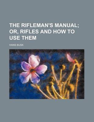 Book cover for The Rifleman's Manual; Or, Rifles and How to Use Them