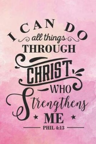 Cover of I Can Do All Things Through Christ Who Strengthens Me Phil 4