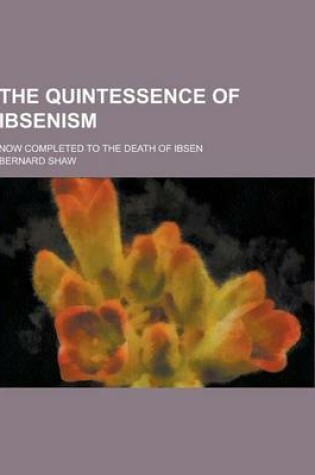 Cover of The Quintessence of Ibsenism; Now Completed to the Death of Ibsen