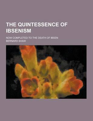 Book cover for The Quintessence of Ibsenism; Now Completed to the Death of Ibsen