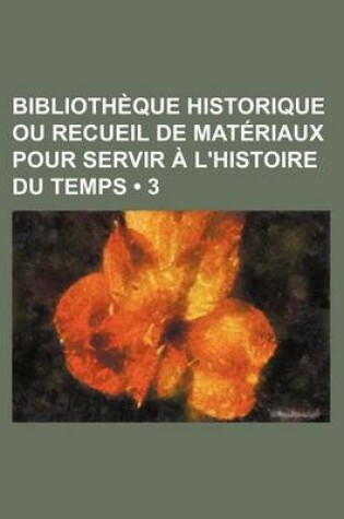 Cover of Bibliotheque Historique Ou Recueil de Materiaux Pour Servir A L'Histoire Du Temps (3)