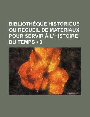 Book cover for Bibliotheque Historique Ou Recueil de Materiaux Pour Servir A L'Histoire Du Temps (3)