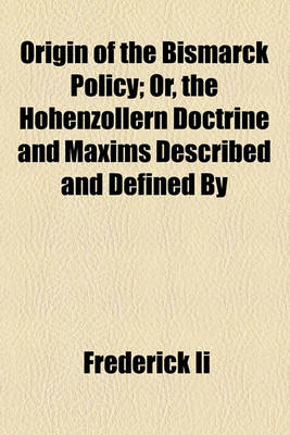 Book cover for Origin of the Bismarck Policy; Or, the Hohenzollern Doctrine and Maxims Described and Defined by