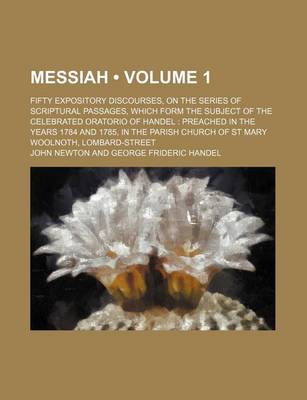 Book cover for Messiah (Volume 1); Fifty Expository Discourses, on the Series of Scriptural Passages, Which Form the Subject of the Celebrated Oratorio of Handel Preached in the Years 1784 and 1785, in the Parish Church of St Mary Woolnoth, Lombard-Street