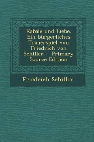 Cover of Kabale Und Liebe. Ein Burgerliches Trauerspiel Von Friedrich Von Schiller. - Primary Source Edition