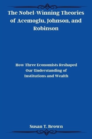 Cover of The Nobel-Winning Theories of Acemoglu, Johnson, and Robinson