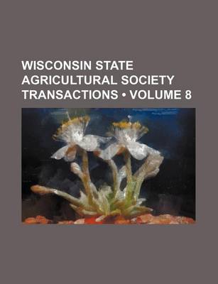 Book cover for Transactions of the Wisconsin State Agricultural Society Volume 8