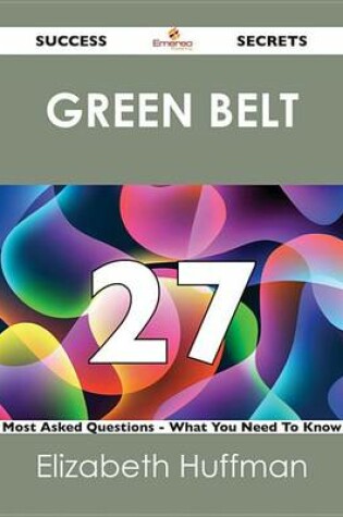 Cover of Green Belt 27 Success Secrets - 27 Most Asked Questions on Green Belt - What You Need to Know