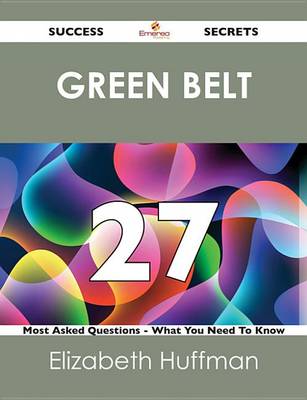 Book cover for Green Belt 27 Success Secrets - 27 Most Asked Questions on Green Belt - What You Need to Know